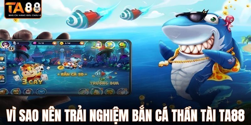 Vì sao nên trải nghiệm bắn cá Thần Tài TA88